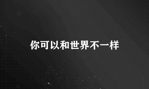 你可以和世界不一样