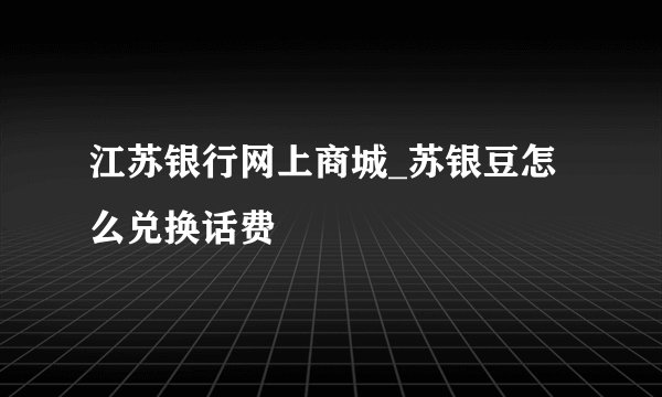 江苏银行网上商城_苏银豆怎么兑换话费
