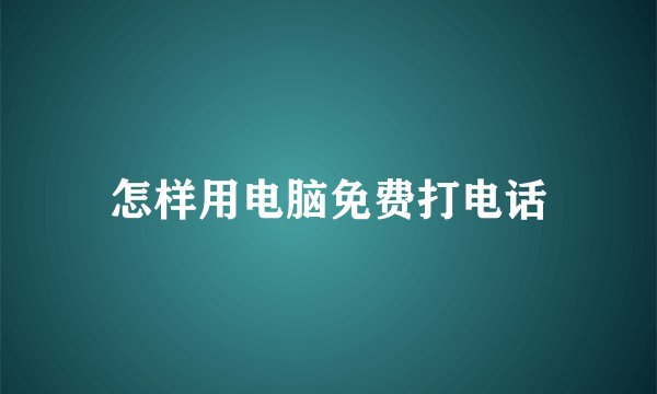 怎样用电脑免费打电话