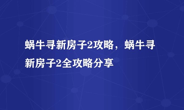 蜗牛寻新房子2攻略，蜗牛寻新房子2全攻略分享