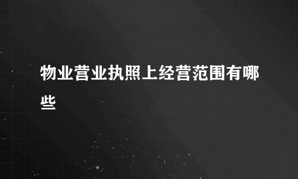 物业营业执照上经营范围有哪些