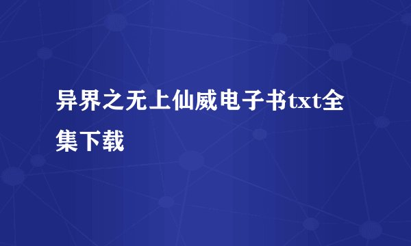 异界之无上仙威电子书txt全集下载