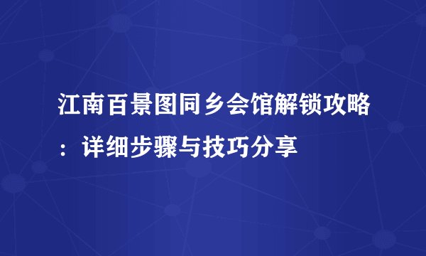 江南百景图同乡会馆解锁攻略：详细步骤与技巧分享