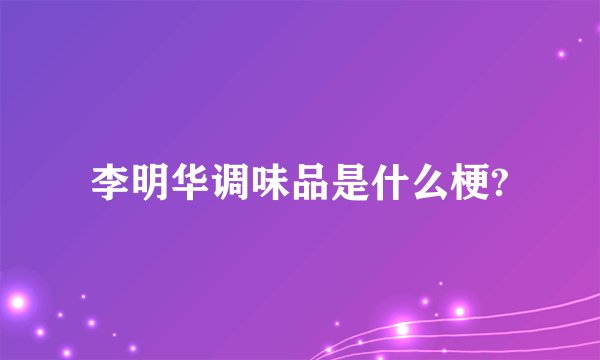 李明华调味品是什么梗?