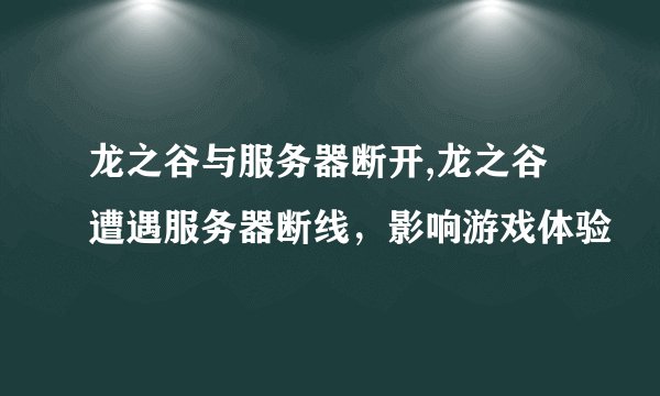 龙之谷与服务器断开,龙之谷遭遇服务器断线，影响游戏体验