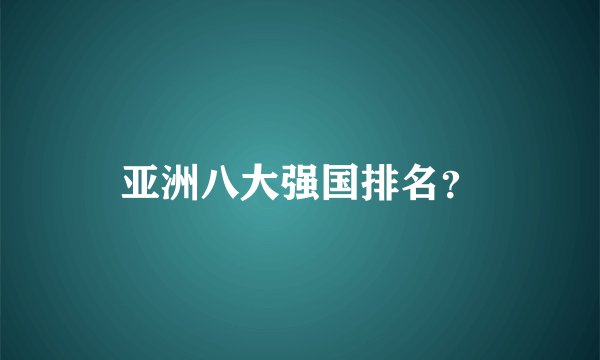 亚洲八大强国排名？