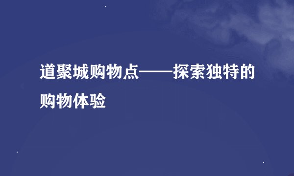 道聚城购物点——探索独特的购物体验