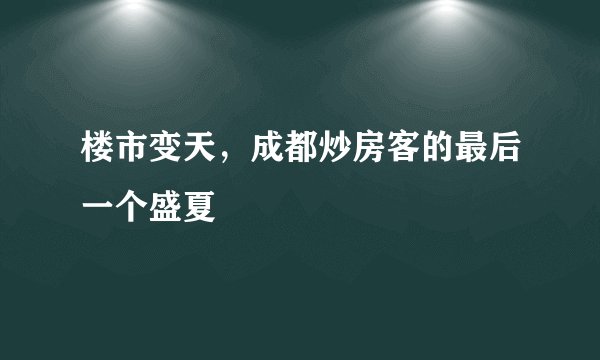 楼市变天，成都炒房客的最后一个盛夏
