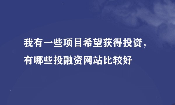 我有一些项目希望获得投资，有哪些投融资网站比较好