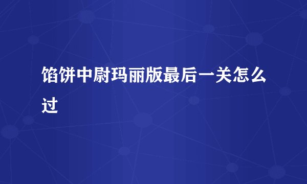 馅饼中尉玛丽版最后一关怎么过