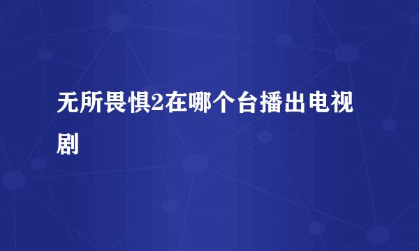 无所畏惧2在哪个台播出电视剧