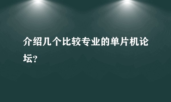 介绍几个比较专业的单片机论坛？