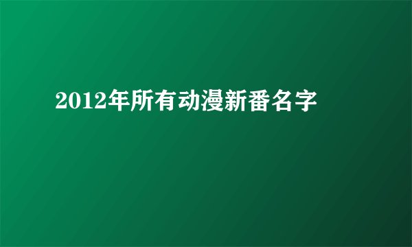 2012年所有动漫新番名字
