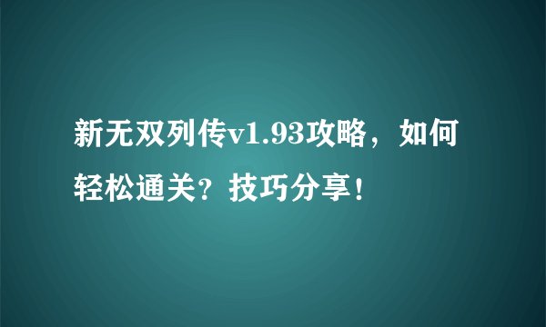 新无双列传v1.93攻略，如何轻松通关？技巧分享！