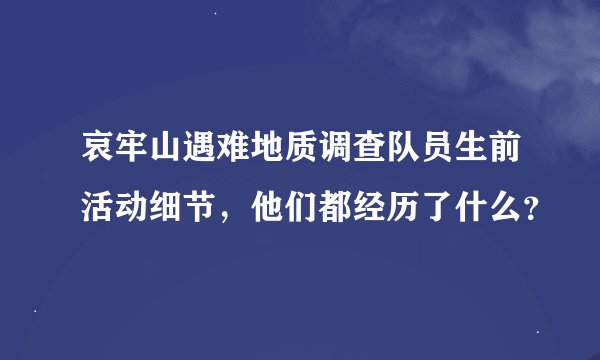 哀牢山遇难地质调查队员生前活动细节，他们都经历了什么？