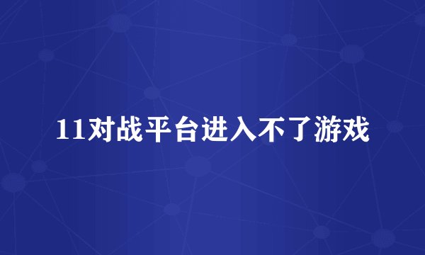 11对战平台进入不了游戏