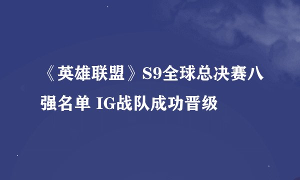 《英雄联盟》S9全球总决赛八强名单 IG战队成功晋级