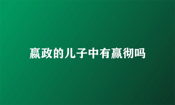 嬴政的儿子中有赢彻吗