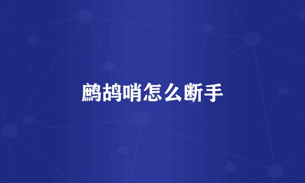 鹧鸪哨怎么断手
