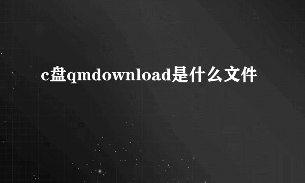 c盘qmdownload是什么文件
