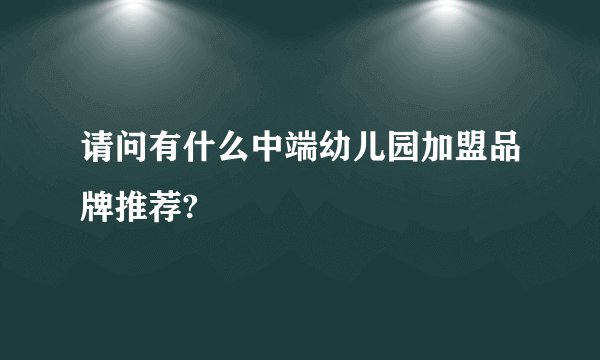 请问有什么中端幼儿园加盟品牌推荐?
