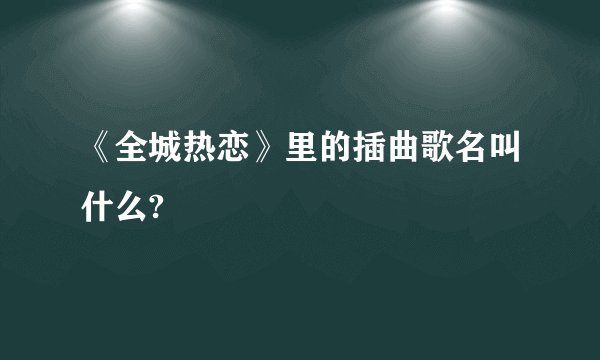 《全城热恋》里的插曲歌名叫什么?