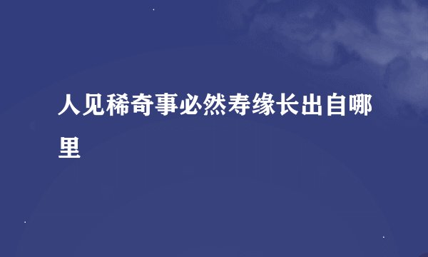 人见稀奇事必然寿缘长出自哪里