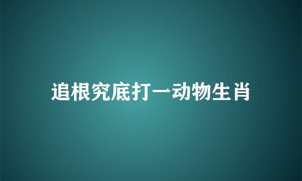 追根究底打一动物生肖
