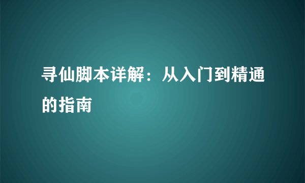 寻仙脚本详解：从入门到精通的指南