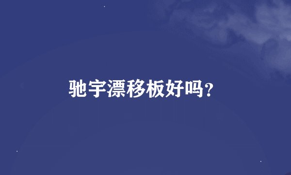 驰宇漂移板好吗？
