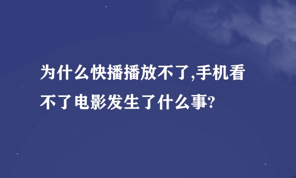 为什么快播播放不了,手机看不了电影发生了什么事?