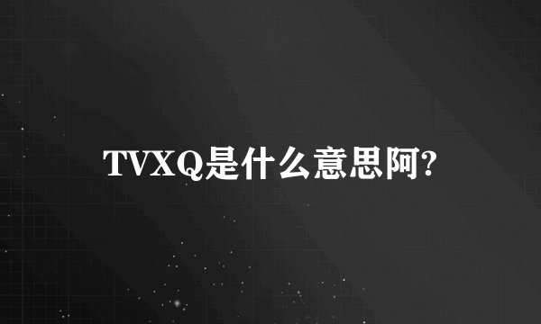TVXQ是什么意思阿?