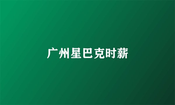 广州星巴克时薪