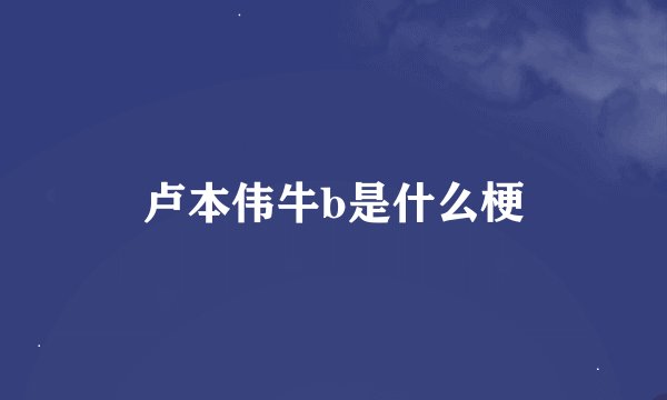 卢本伟牛b是什么梗
