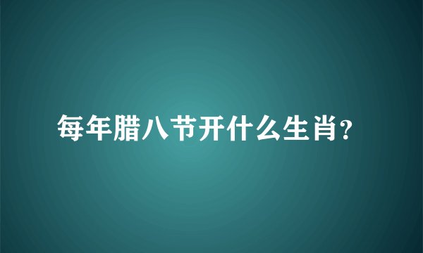 每年腊八节开什么生肖？
