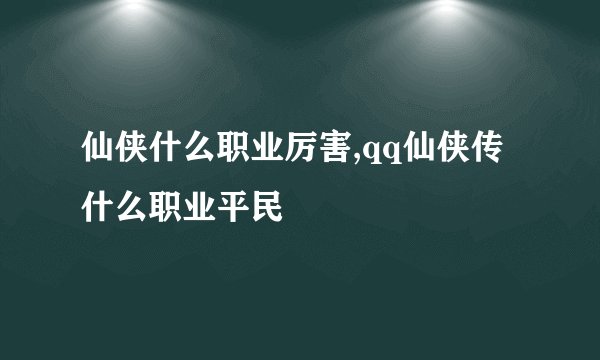仙侠什么职业厉害,qq仙侠传什么职业平民