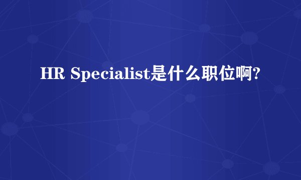HR Specialist是什么职位啊?