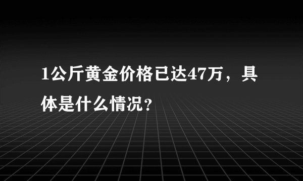 1公斤黄金价格已达47万，具体是什么情况？