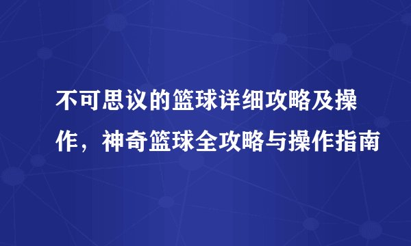 不可思议的篮球详细攻略及操作，神奇篮球全攻略与操作指南