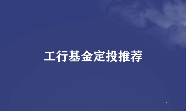 工行基金定投推荐