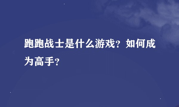 跑跑战士是什么游戏？如何成为高手？