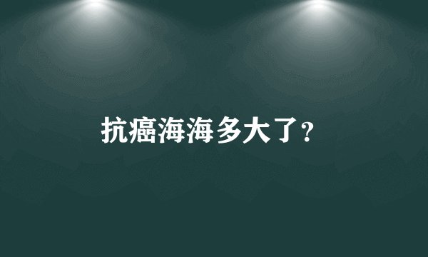 抗癌海海多大了？