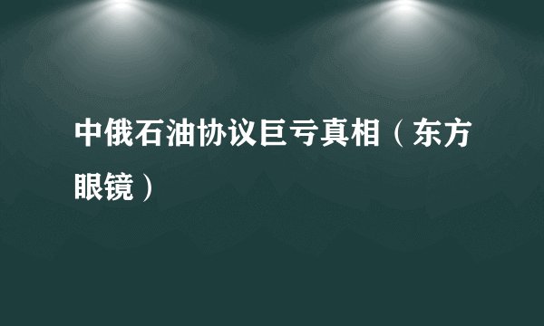中俄石油协议巨亏真相（东方眼镜）