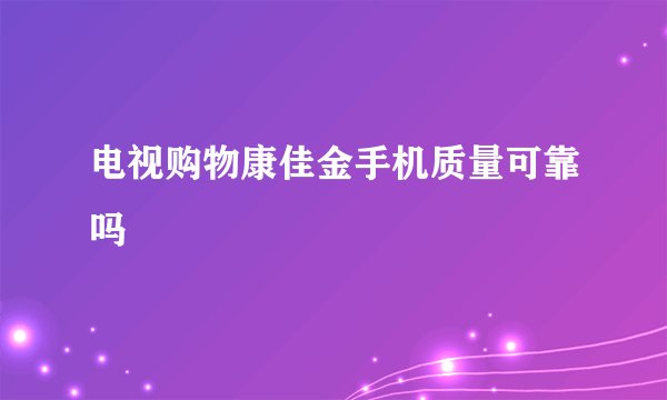 电视购物康佳金手机质量可靠吗