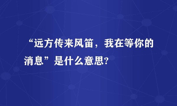 “远方传来风笛，我在等你的消息”是什么意思?