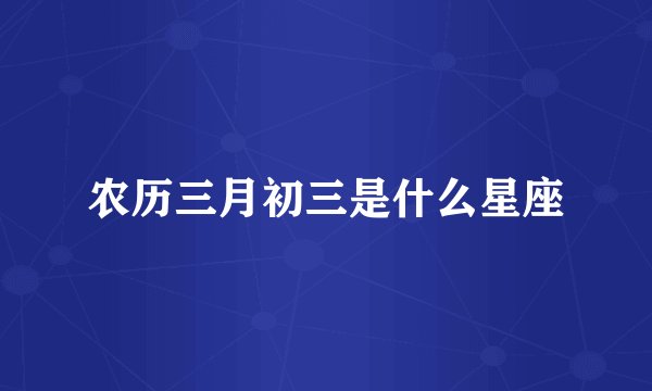 农历三月初三是什么星座