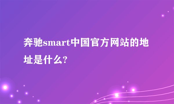 奔驰smart中国官方网站的地址是什么?