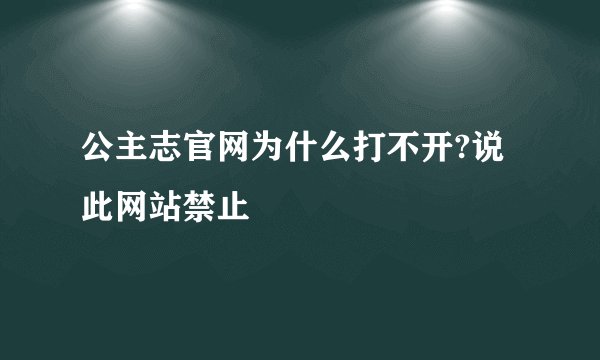 公主志官网为什么打不开?说此网站禁止