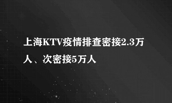 上海KTV疫情排查密接2.3万人、次密接5万人