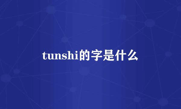 tunshi的字是什么